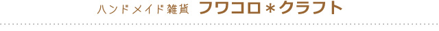 ハンドメイド雑貨 フワコロ＊クラフト